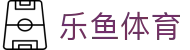 LEYU乐鱼官网首页 - 体育赛事聚合娱乐平台